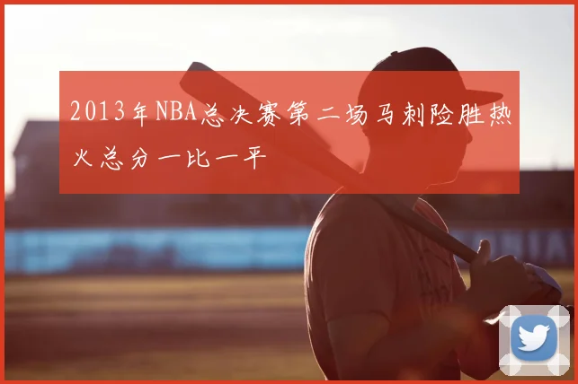 2013年NBA总决赛第二场马刺险胜热火总分一比一平
