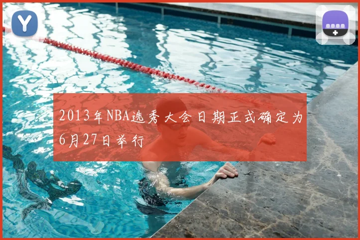 2013年NBA选秀大会日期正式确定为6月27日举行