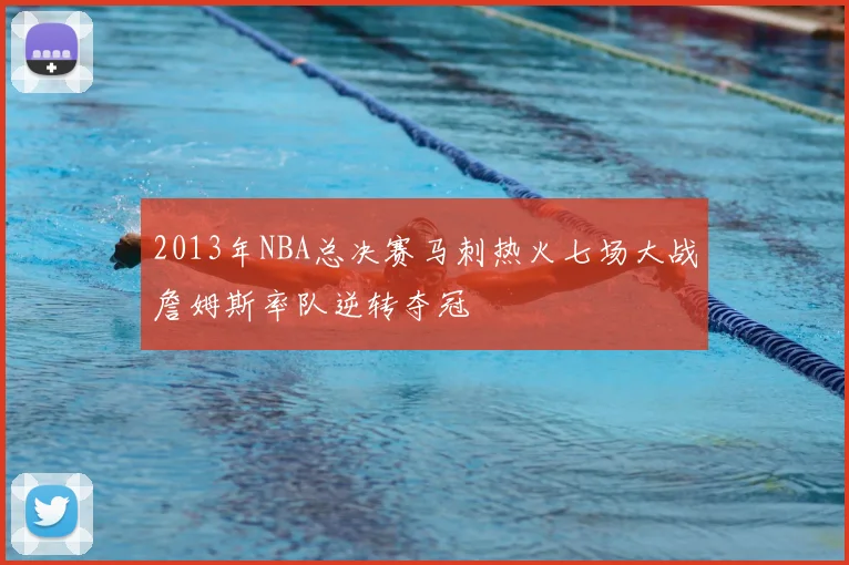 2013年NBA总决赛马刺热火七场大战詹姆斯率队逆转夺冠
