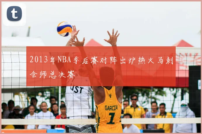 2013年NBA季后赛对阵出炉热火马刺会师总决赛