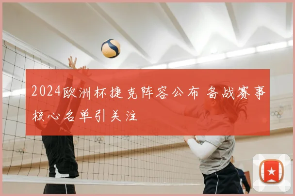 2024欧洲杯捷克阵容公布 备战赛事核心名单引关注