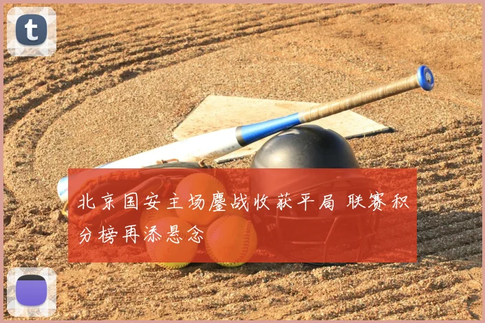 北京国安主场鏖战收获平局 联赛积分榜再添悬念
