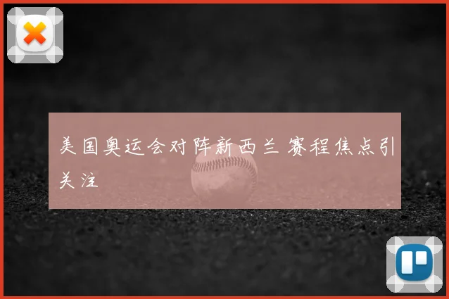 美国奥运会对阵新西兰 赛程焦点引关注