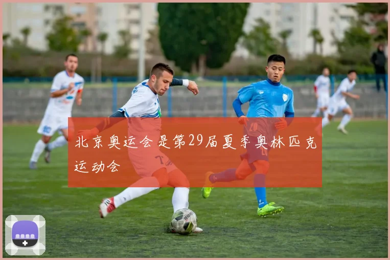 北京奥运会是第29届夏季奥林匹克运动会