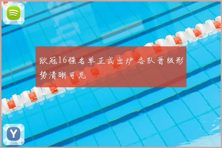 欧冠16强名单正式出炉 各队晋级形势清晰可见