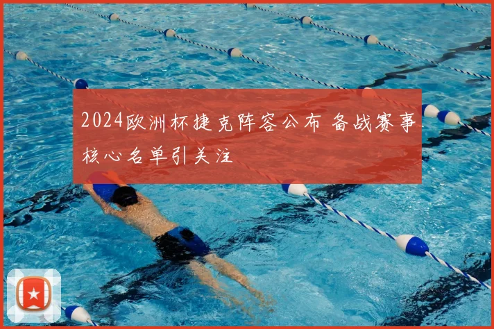 2024欧洲杯捷克阵容公布 备战赛事核心名单引关注