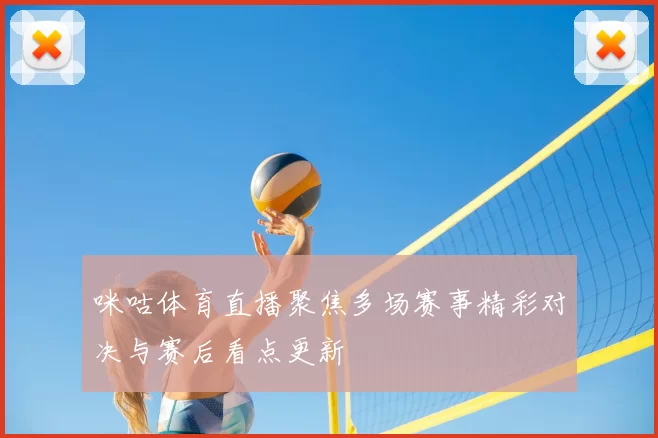 咪咕体育直播聚焦多场赛事精彩对决与赛后看点更新