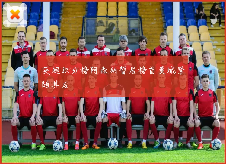 英超积分榜阿森纳暂居榜首曼城紧随其后