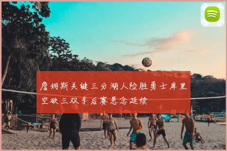 詹姆斯关键三分湖人险胜勇士库里空砍三双季后赛悬念延续