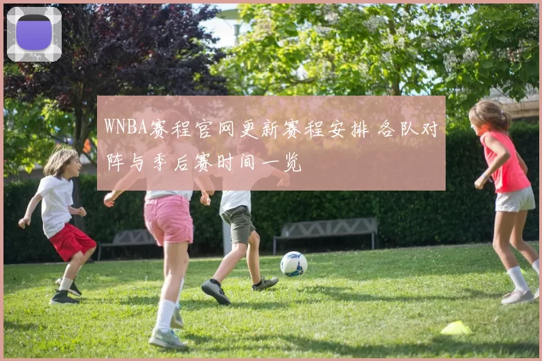 WNBA赛程官网更新赛程安排 各队对阵与季后赛时间一览