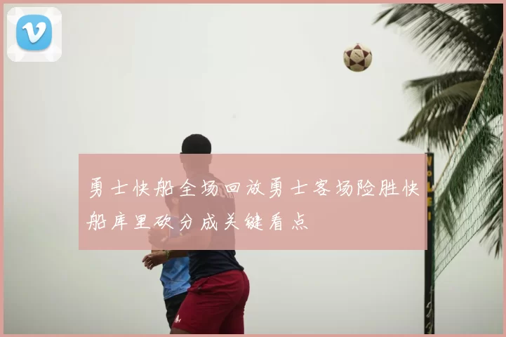 勇士快船全场回放勇士客场险胜快船库里砍分成关键看点