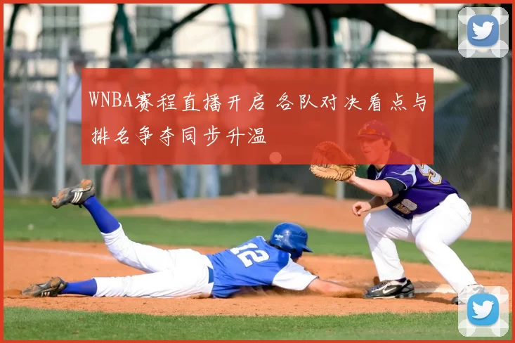 WNBA赛程直播开启 各队对决看点与排名争夺同步升温