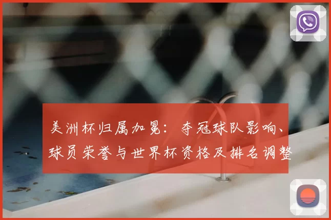 美洲杯归属加冕:夺冠球队影响、球员荣誉与世界杯资格及排名调整