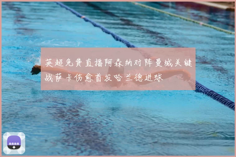 英超免费直播阿森纳对阵曼城关键战萨卡伤愈首发哈兰德进球