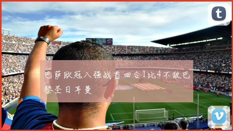巴萨欧冠八强战首回合1比4不敌巴黎圣日耳曼