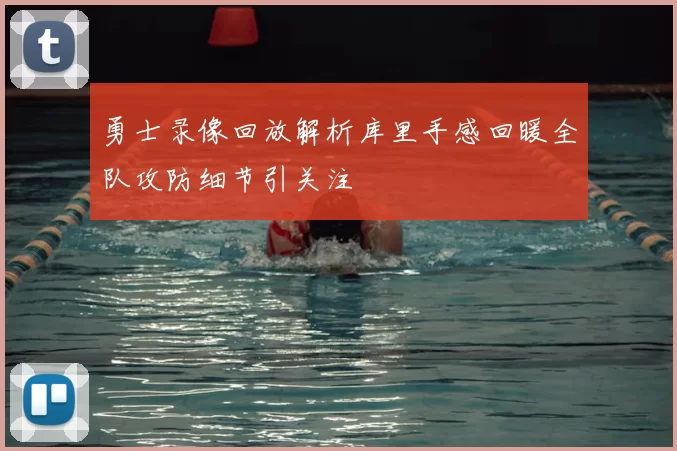 勇士录像回放解析库里手感回暖全队攻防细节引关注