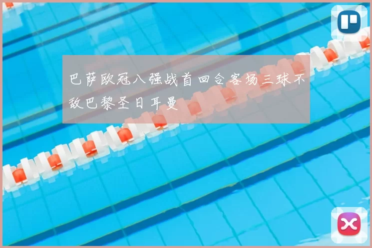 巴萨欧冠八强战首回合客场三球不敌巴黎圣日耳曼