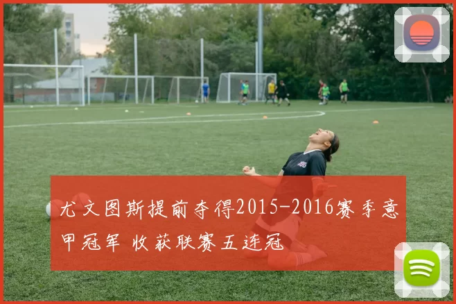 尤文图斯提前夺得2015-2016赛季意甲冠军 收获联赛五连冠