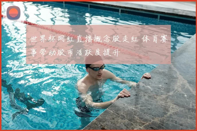 世界杯网红直播概念股走红 体育赛事带动股市活跃度提升