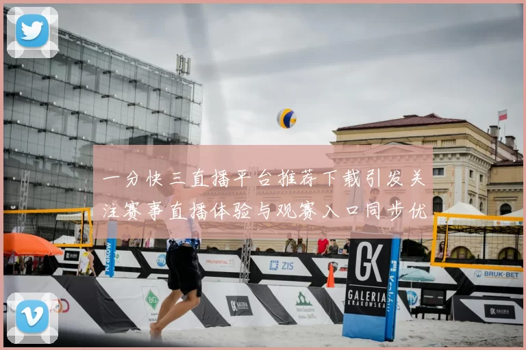 一分快三直播平台推荐下载引发关注赛事直播体验与观赛入口同步优化
