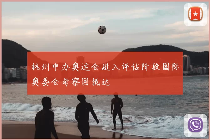 杭州申办奥运会进入评估阶段国际奥委会考察团抵达