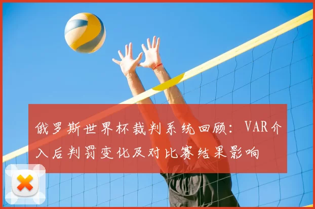 俄罗斯世界杯裁判系统回顾:VAR介入后判罚变化及对比赛结果影响