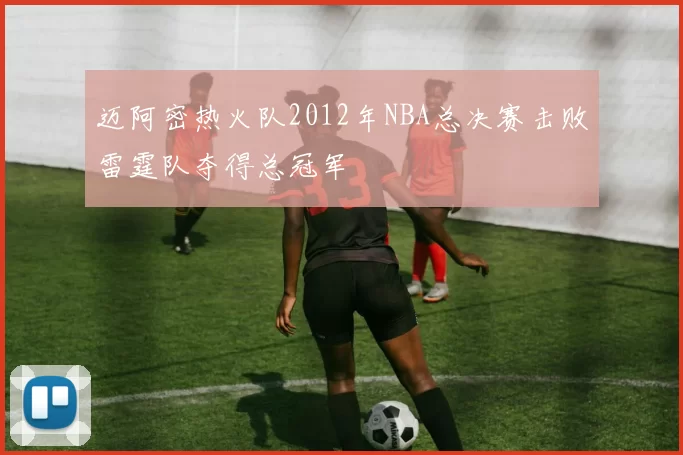 迈阿密热火队2012年NBA总决赛击败雷霆队夺得总冠军
