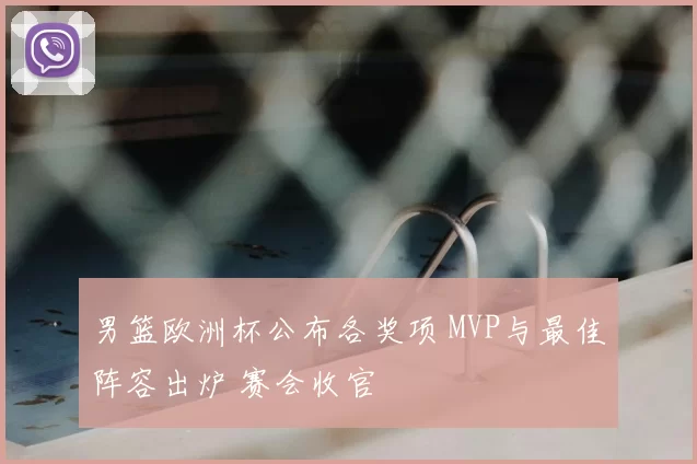 男篮欧洲杯公布各奖项 MVP与最佳阵容出炉 赛会收官