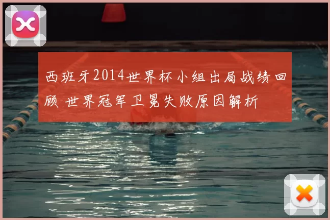 西班牙2014世界杯小组出局战绩回顾 世界冠军卫冕失败原因解析