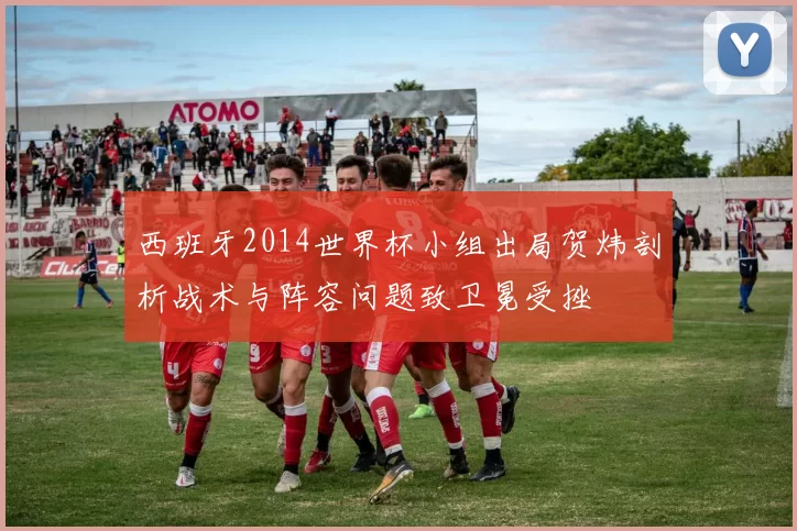 西班牙2014世界杯小组出局贺炜剖析战术与阵容问题致卫冕受挫