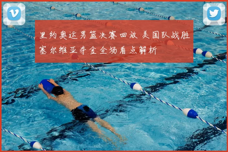 里约奥运男篮决赛回放 美国队战胜塞尔维亚夺金全场看点解析