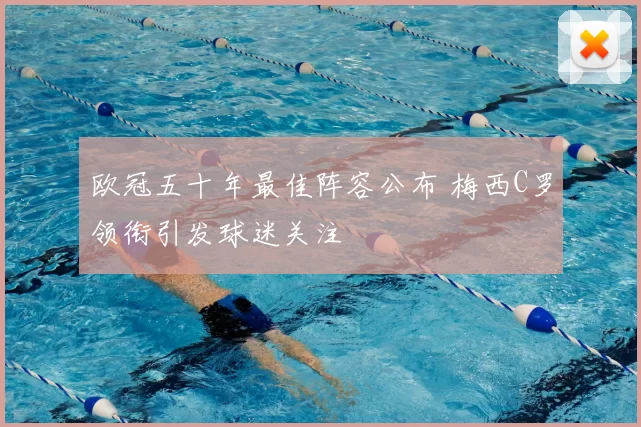 欧冠五十年最佳阵容公布 梅西C罗领衔引发球迷关注