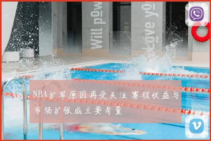 NBA扩军原因再受关注 赛程收益与市场扩张成主要考量
