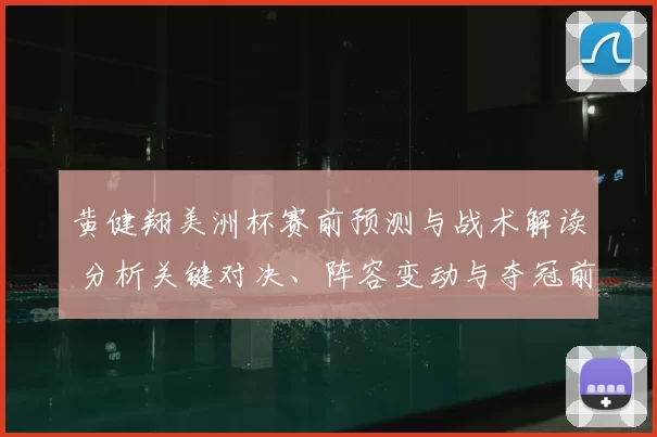 黄健翔美洲杯赛前预测与战术解读 分析关键对决、阵容变动与夺冠前景